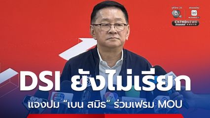 ประเสริฐ เผย DSI ยังไม่เรียก แจงปม “เบน สมิธ” ร่วมเฟรม MOU กับ บ.สิงคโปร์ ยันเป็นแค่สักขีพยาน