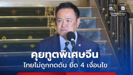 นายกฯ เผยคุยทูตพิเศษจีน ยืนยันไม่ได้ถูกกดดัน