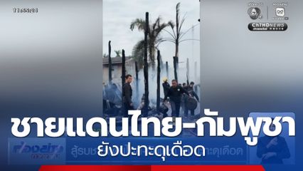 สู้รบชายแดนไทย-กัมพูชา ยังปะทะดุเดือด