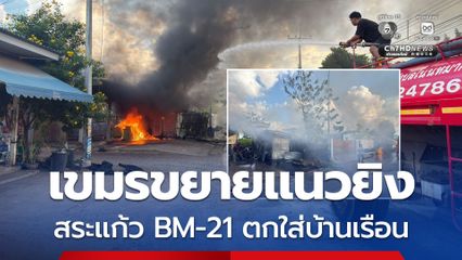 สระแก้ว เขมรขยายแนวยิง BM-21 ตกใส่บ้านเรือน ปชช.