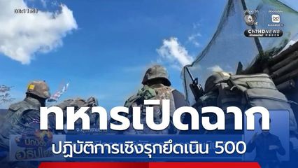 ทหารเปิดฉากปฏิบัติการเชิงรุกยึดเนิน 500 จ.อุบลราชธานี