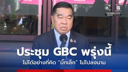 "บิ๊กเล็ก" ย้ำประชุม GBC  พรุ่งนี้ ไม่ได้ตามคิด ไม่มีทางลงนาม โอดไม่มีใครเข้าข้าง “ไทย”