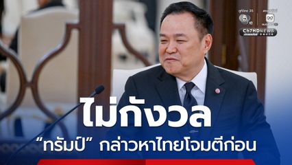 นายกฯ ไม่กังวล “ทรัมป์” กล่าวหาไทยโจมตีก่อน ย้ำไม่เคยรุกรานใคร