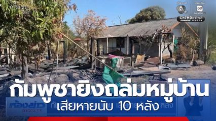 กัมพูชายิงถล่มหมู่บ้าน เสียหายนับ 10 หลัง