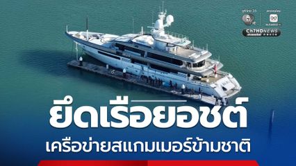 ปปง. ขยายผลยึดเรือยอชต์ เครือข่ายสแกมเมอร์ข้ามชาติ มูลค่ากว่า 1,125 ล้านบาท