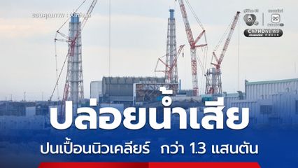 ญี่ปุ่นปล่อยน้ำเสียปนเปื้อนนิวเคลียร์ ลงมหาสมุทรกว่า 1.3 แสนตันแล้ว