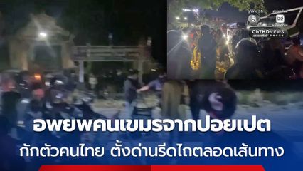 อพยพคนเขมรจากปอยเปต กักตัวคนไทย ตั้งด่านรีดไถตลอดเส้นทาง