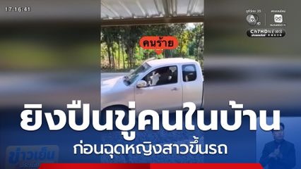 ยิงปืนขู่คนในบ้าน ก่อนฉุดหญิงสาวขึ้นรถ