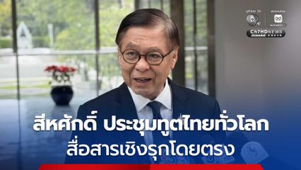 สีหศักดิ์ ประชุมทูตไทยทั่วโลก สื่อสารเชิงรุกโดยตรง ไม่ใช่ส่งแค่เอกสาร