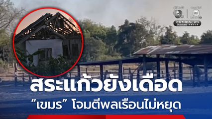 ชายแดนสระแก้วยังเดือด เขมรยังโจมตีใส่พื้นที่พลเรือนต่อเนื่อง