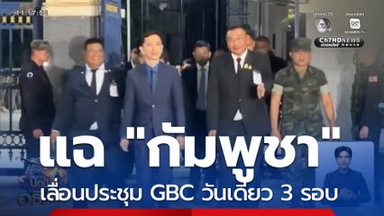 แฉ "กัมพูชา" เลื่อนประชุม GBC วันเดียว 3 รอบ