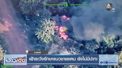 เฝ้าระวังรักษาแนวชายแดน ยังไม่มีปะทะ จ.ตราด