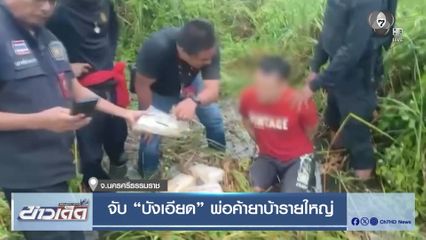 จับ บังเอียด พ่อค้ายาบ้ารายใหญ่ จ.นครศรีธรรมราช