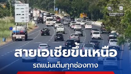 สายเอเชียขึ้นเหนือ รถแน่นเต็มทุกช่องทาง คาดช่วงค่ำวิกฤต