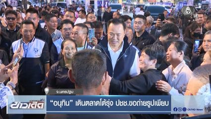 อนุทิน เดินตลาดโต้รุ่ง ปชช.ขอถ่ายรูปเพียบ