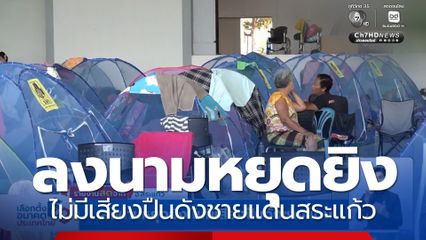 ลงนามหยุดยิง ไม่มีเสียงปืนดังชายแดน จ.สระแก้ว