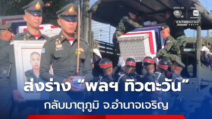 จัดสมเกียรติ ! ส่งร่างทหารกล้า พลทหารทิวตะวัน กลับมาตุภูมิอำนาเจริญ