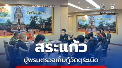 สระแก้ว ระดมตรวจ-เก็บกู้วัตถุระเบิด ให้มั่นใจก่อนส่ง ปชช.กลับบ้าน