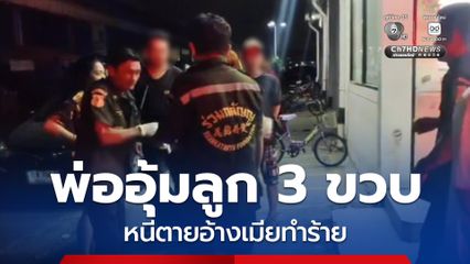 พ่ออุ้มลูกสาววัย 3 ขวบหนีตาย อ้างถูกเมียทำร้าย ฝ่ายเมียยอมรับตบลูกหน้าบวม อ้างสามีทำร้ายก่อน