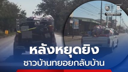 ชาวบ้านทยอยกลับบ้าน หลังหยุดยิง รถกระบะขนข้าวของหลายคันมุ่งหน้าตาพระยา โคกสูง