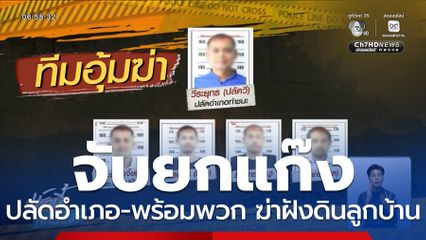 จับยกแก๊ง ปลัดอำเภอ-พร้อมพวก ฆ่าฝังดินลูกบ้าน