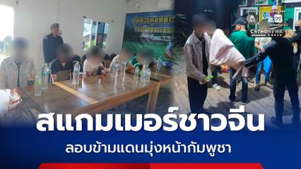 ชาวจีน 6 คน ลอบข้ามแดนมุ่งหน้ากัมพูชา โยงสแกมเมอร์