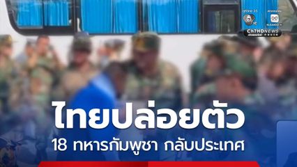 ไทยปล่อยตัว 18 ทหารกัมพูชา กลับประเทศ