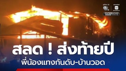 สลด! ส่งท้ายปี พี่น้องแทงกันดับ-เพลิงไหม้บ้านวอด