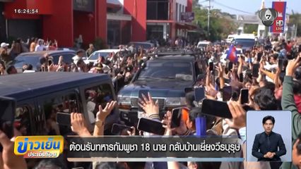 ต้อนรับทหารกัมพูชา 18 นาย กลับบ้านเยี่ยงวีรบุรุษ