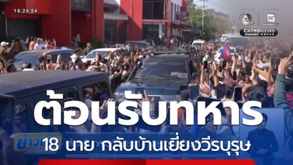 ต้อนรับทหารกัมพูชา 18 นาย กลับบ้านเยี่ยงวีรบุรุษ