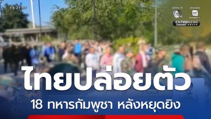 ไทยปล่อยตัว 18 ทหารกัมพูชา หลังหยุดยิง 72 ชม.