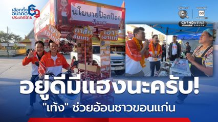 เลือกตั้ง 2569 : อยู่ดีมีแฮงนะครับ! เท้ง ช่วยทนายป๊อก แชมป์เก่า อ้อนชาวขอนแก่น