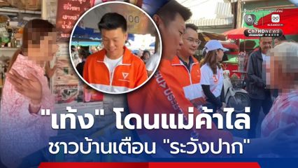 เลือกตั้ง 2569 : มีทั้งต้อนรับ-ขับไล่! หัวหน้าเท้ง ลุยหาเสียงขอนแก่น โดนเตือนระวังปาก-แม่ค้าไล่