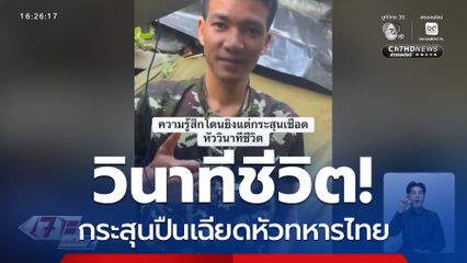 ทหารเล่า กระสุนปืนเฉียดหัว เผยวินาทีเฉียดตาย