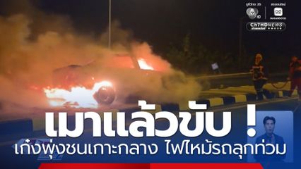 เมาแล้วขับ ! เก๋งพุ่งชนเกาะกลาง ไฟไหม้รถลุกท่วม 