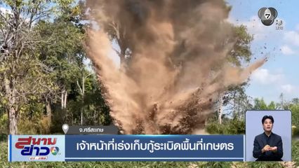 เจ้าหน้าที่เร่งเก็บกู้ระเบิดพื้นที่เกษตร จ.ศรีสะเกษ