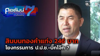 คอลัมน์หมายเลข 7 : สินบนทองคำแท่ง 246 บาท โยงกรรมการ ป.ป.ช.-บิ๊กโจ๊ก ?