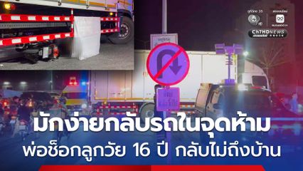 รถบรรทุกมักง่ายกลับรถในจุดห้าม พ่อช็อกลูกชายวัย 16 ปี ขี่รถ จยย. กลับไม่ถึงบ้าน