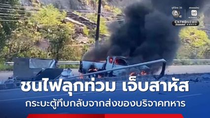 คาดหลับใน กระบะตู้ทึบกลับจากส่งของบริจาคทหาร เสียหลักชนไฟลุกท่วม เจ็บสาหัส