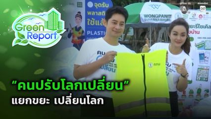 Green Report : “คนปรับโลกเปลี่ยน” แยกขยะ เปลี่ยนโลก