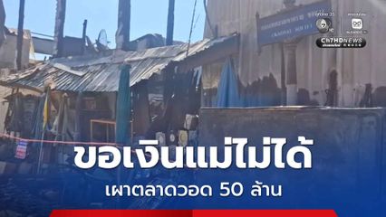 เจอโทษหนัก ขอเงินแม่ไม่ได้ เผาตลาดวอด 50 ล้านบาท