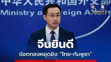 จีนยินดีข้อตกลงหยุดยิง ไทย-กัมพูชา เดินหน้าอย่างค่อยเป็นค่อยไป