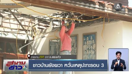 ชาวบ้านยังผวา หวั่นเหตุปะทะรอบ 3 จ.สระแก้ว