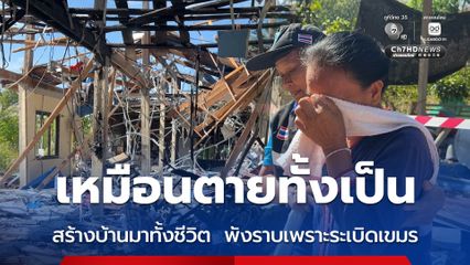 เหมือนตายทั้งเป็น สร้างบ้านมาทั้งชีวิต  พังราบเพราะระเบิดเขมร