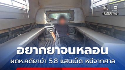 อยากยาจนหลอน ผตห.คดียาบ้า 5.8 แสนเม็ด หนีจากศาล