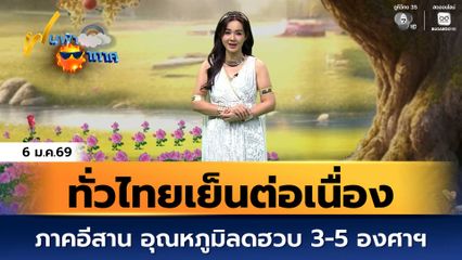 ฝนฟ้าอากาศ 6 ม.ค.69 | ทั่วไทยเย็นต่อเนื่อง ภาคอีสาน อุณหภูมิลดฮวบ 3-5 องศาฯ