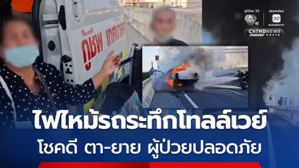 ไฟไหม้รถ ระทึกบนโทลล์เวย์ โชคดี ตา-ยาย ผู้ป่วยปลอดภัย
