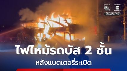 หนุ่ม 28 ขับรถบัสสองชั้น แล้วแบตเตอรี่ลิเธียม 12 โวลต์ เกิดระเบิด หลังจากนั้นไฟไหม้วอด