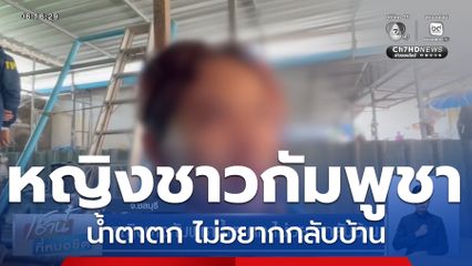 หญิงชาวกัมพูชาน้ำตาตก ไม่อยากกลับบ้าน