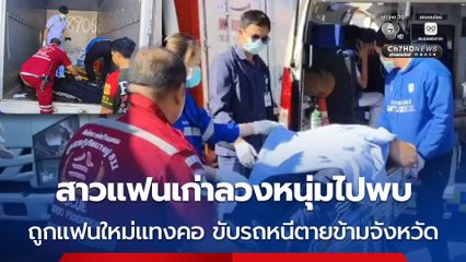 สาวแฟนเก่าลวงหนุ่มไปพบ ถูกแฟนใหม่แทงคอ ขับรถหนีตายข้ามจังหวัด